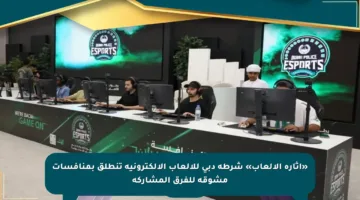«إثارة الألعاب» شرطة دبي للألعاب الإلكترونية تنطلق بمنافسات مشوقة للفرق المشاركة